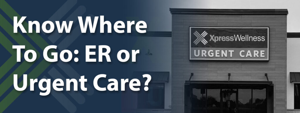 KnowWhereToGo-ERorUrgentCare-XpressWellnessUrgentCare