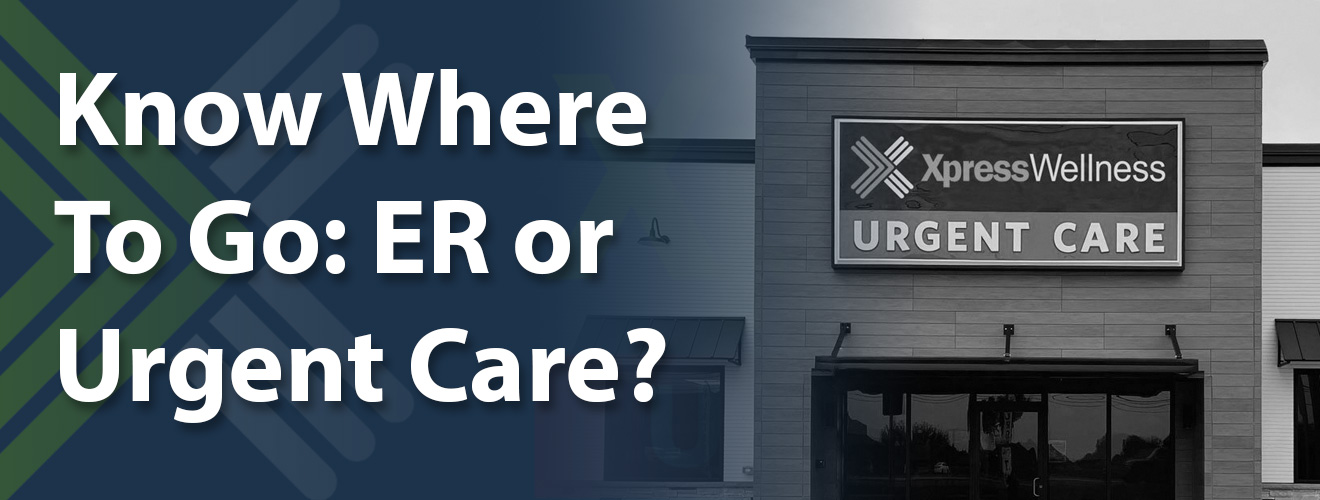 KnowWhereToGo-ERorUrgentCare-XpressWellnessUrgentCare